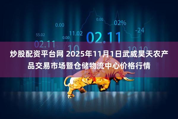 炒股配资平台网 2025年11月1日武威昊天农产品交易市场暨仓储物流中心价格行情