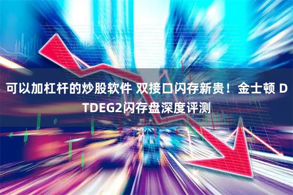 可以加杠杆的炒股软件 双接口闪存新贵！金士顿 DTDEG2闪存盘深度评测