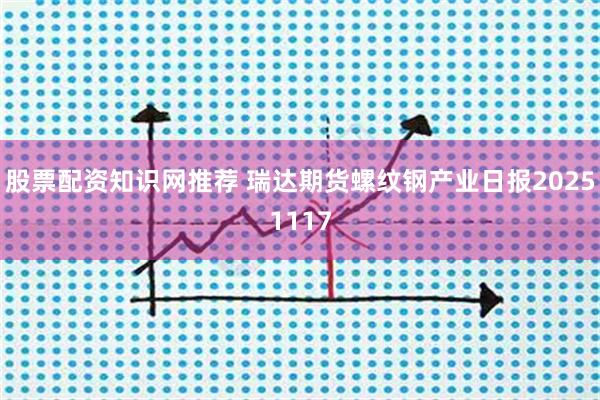 股票配资知识网推荐 瑞达期货螺纹钢产业日报20251117
