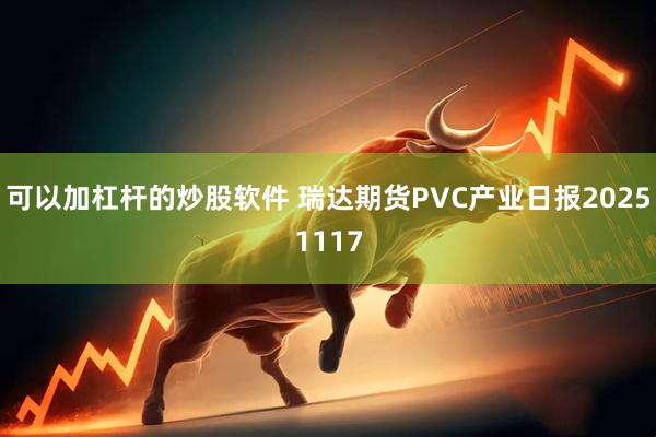 可以加杠杆的炒股软件 瑞达期货PVC产业日报20251117