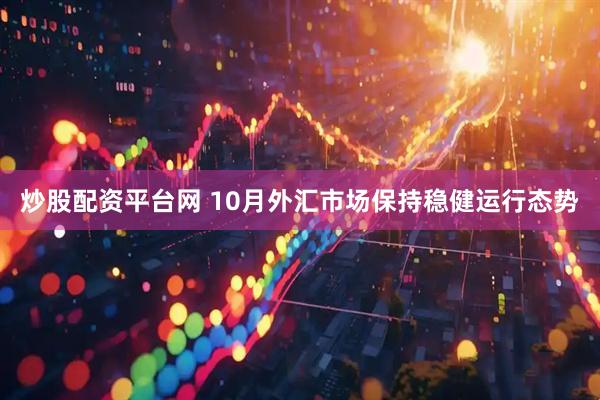 炒股配资平台网 10月外汇市场保持稳健运行态势