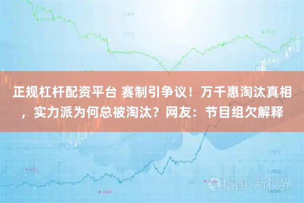 正规杠杆配资平台 赛制引争议！万千惠淘汰真相，实力派为何总被淘汰？网友：节目组欠解释