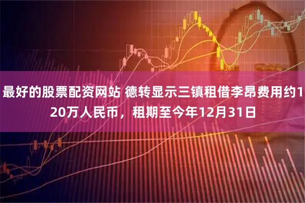 最好的股票配资网站 德转显示三镇租借李昂费用约120万人民币，租期至今年12月31日