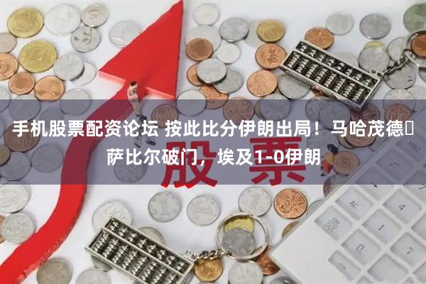 手机股票配资论坛 按此比分伊朗出局！马哈茂德・萨比尔破门，埃及1-0伊朗