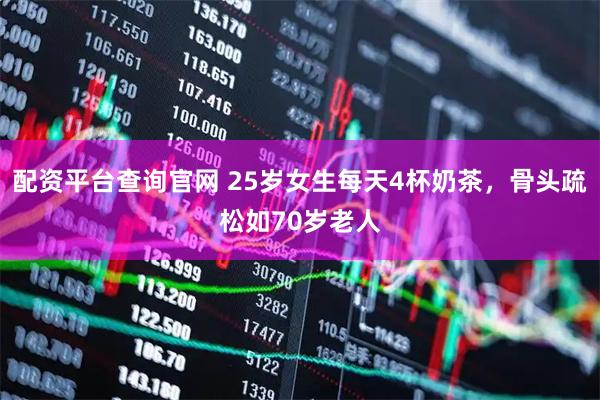 配资平台查询官网 25岁女生每天4杯奶茶，骨头疏松如70岁老人