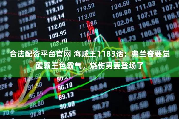 合法配资平台官网 海贼王1183话：弗兰奇要觉醒霸王色霸气，烧伤男要登场了