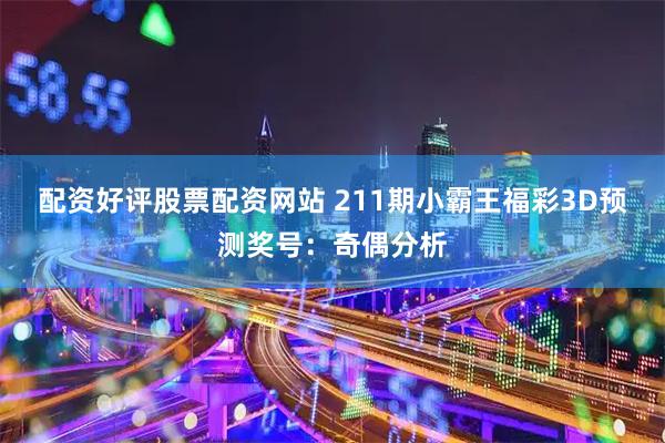 配资好评股票配资网站 211期小霸王福彩3D预测奖号：奇偶分析
