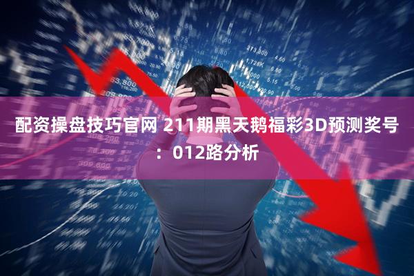 配资操盘技巧官网 211期黑天鹅福彩3D预测奖号：012路分析