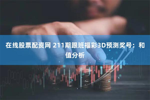 在线股票配资网 211期跟班福彩3D预测奖号：和值分析