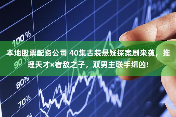 本地股票配资公司 40集古装悬疑探案剧来袭，推理天才×宿敌之子，双男主联手缉凶!