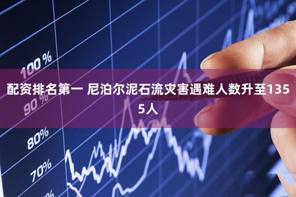配资排名第一 尼泊尔泥石流灾害遇难人数升至1355人