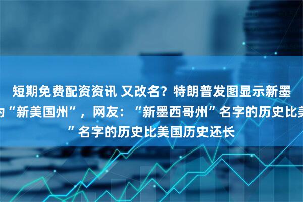 短期免费配资资讯 又改名?特朗普发图显示新墨西哥州被改为“新美国州”,网友:“新墨西哥州”名字的历史比美国历史还长