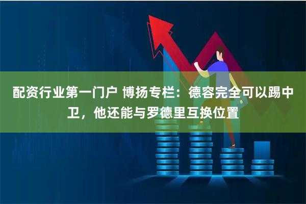 配资行业第一门户 博扬专栏：德容完全可以踢中卫，他还能与罗德里互换位置
